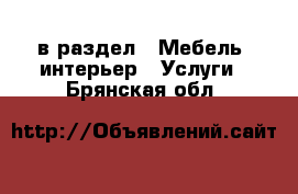  в раздел : Мебель, интерьер » Услуги . Брянская обл.